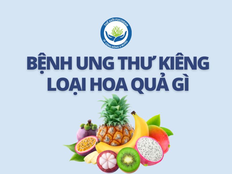 Bệnh ung thư kiêng loại hoa quả gì? Tìm hiểu chi tiết và khoa học